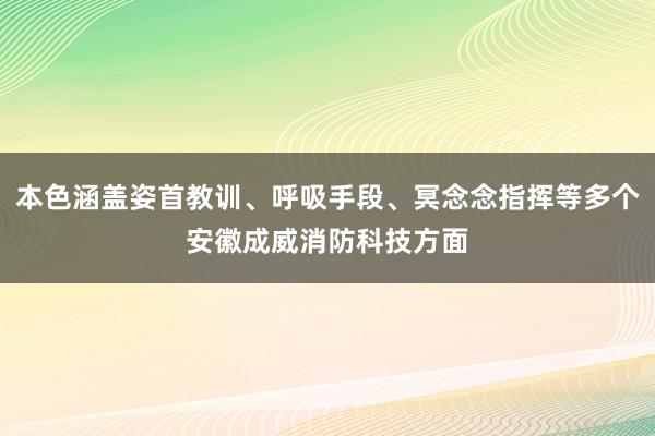 本色涵盖姿首教训、呼吸手段、冥念念指挥等多个安徽成威消防科技方面